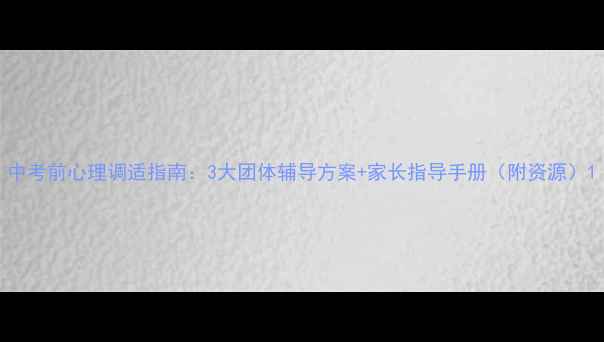 图片 中考前心理调适指南：3大团体辅导方案+家长指导手册（附资源）1