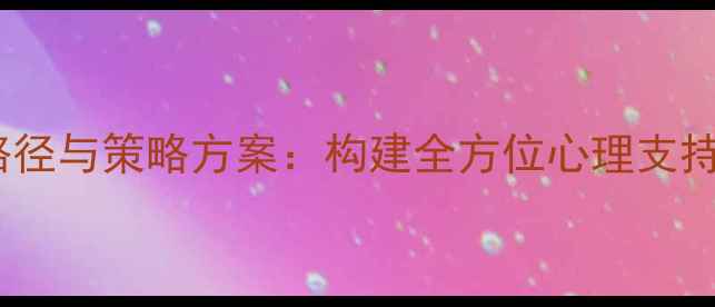 图片 中职生心理健康教育实施路径与策略方案：构建全方位心理支持体系，助力学生健康成长2