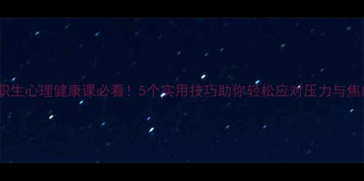 图片 中职生心理健康课必看！5个实用技巧助你轻松应对压力与焦虑2