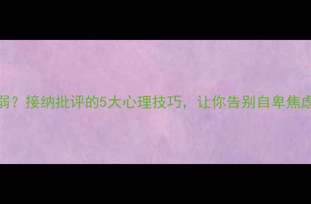 图片 为什么你的心理越脆弱？接纳批评的5大心理技巧，让你告别自卑焦虑（附科学应对指南）