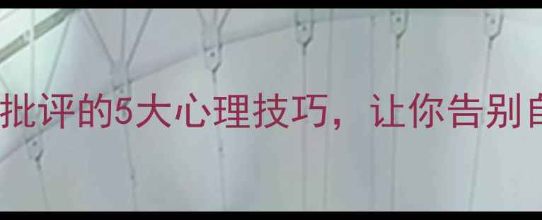 图片 为什么你的心理越脆弱？接纳批评的5大心理技巧，让你告别自卑焦虑（附科学应对指南）2
