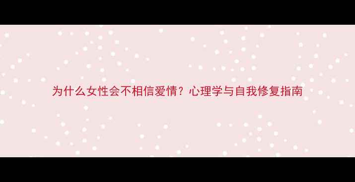 图片 为什么女性会不相信爱情？心理学与自我修复指南