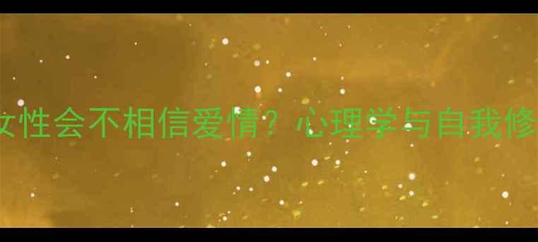 图片 为什么女性会不相信爱情？心理学与自我修复指南2