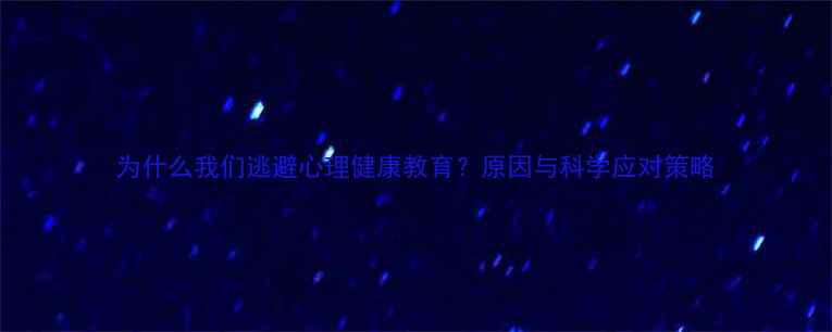 图片 为什么我们逃避心理健康教育？原因与科学应对策略
