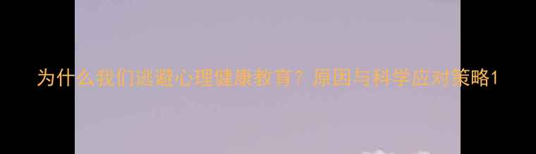 图片 为什么我们逃避心理健康教育？原因与科学应对策略1