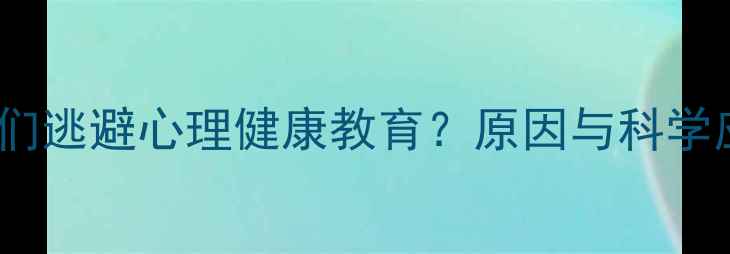 图片 为什么我们逃避心理健康教育？原因与科学应对策略2