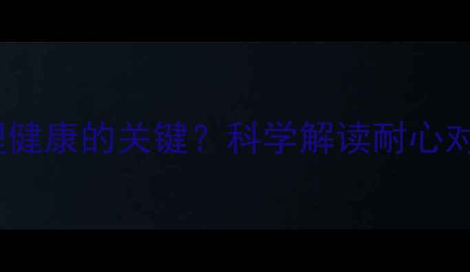 图片 为什么耐心是心理健康的关键？科学解读耐心对心理的积极影响1