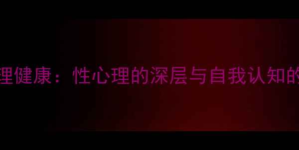 图片 主女性心理健康：性心理的深层与自我认知的构建之路