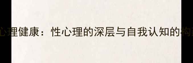 图片 主女性心理健康：性心理的深层与自我认知的构建之路1