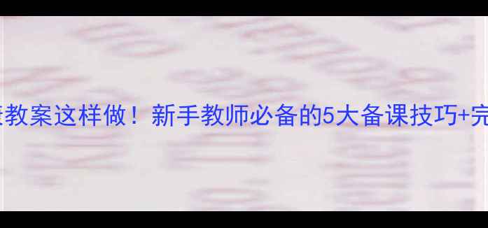 图片 主心理健康教案这样做！新手教师必备的5大备课技巧+完整资源包1