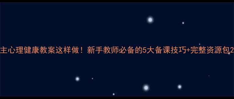 图片 主心理健康教案这样做！新手教师必备的5大备课技巧+完整资源包2