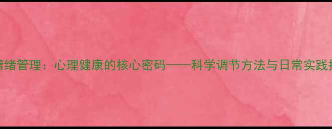 图片 主情绪管理：心理健康的核心密码——科学调节方法与日常实践指南