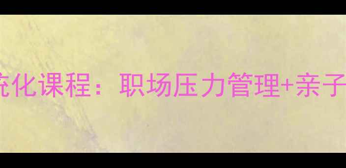 图片 丽水心理健康培训系统化课程：职场压力管理+亲子教育+情绪疏导全攻略