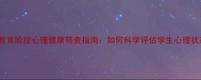 图片 义务教育阶段心理健康筛查指南：如何科学评估学生心理状态？2