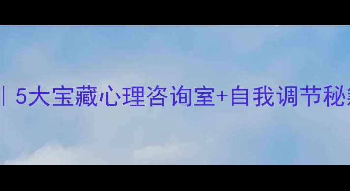 图片 乌鲁木齐心理健康指南｜5大宝藏心理咨询室+自我调节秘籍，焦虑抑郁别硬扛！1