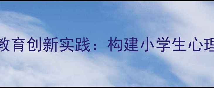图片 九里沟小学心理健康教育创新实践：构建小学生心理成长生态的完整闭环