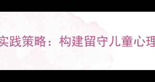 图片 乡村小学心理健康教育实践策略：构建留守儿童心理健康防护网的有效路径
