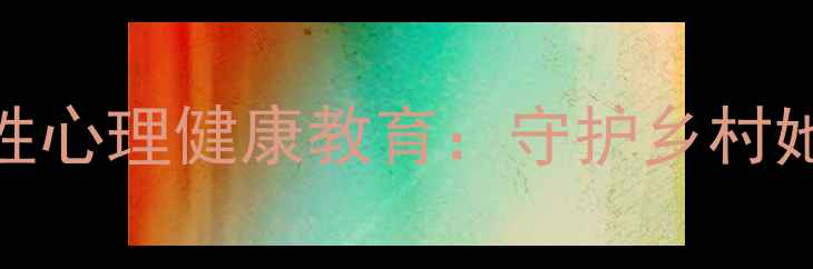 图片 乡村振兴村委会开展女性心理健康教育：守护乡村她力量，共建幸福新家园