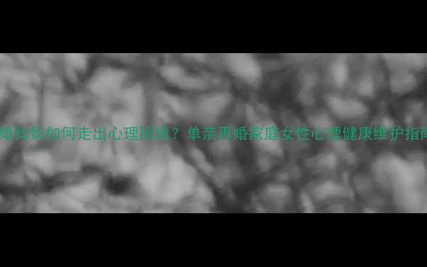 图片 二婚妈妈如何走出心理困境？单亲再婚家庭女性心理健康维护指南2