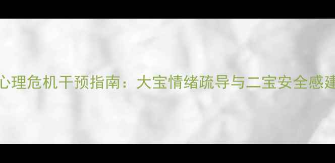 图片 二胎家庭心理危机干预指南：大宝情绪疏导与二宝安全感建立全攻略