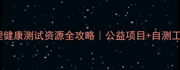 图片 云南省免费心理健康测试资源全攻略｜公益项目+自测工具+咨询师通道