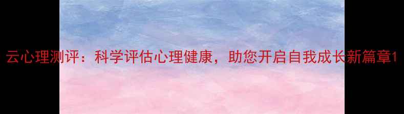 图片 云心理测评：科学评估心理健康，助您开启自我成长新篇章1