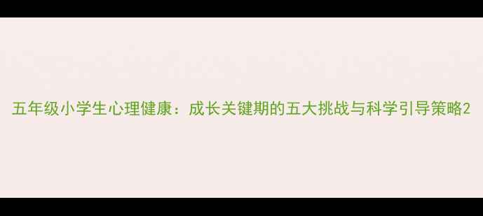 图片 五年级小学生心理健康：成长关键期的五大挑战与科学引导策略2