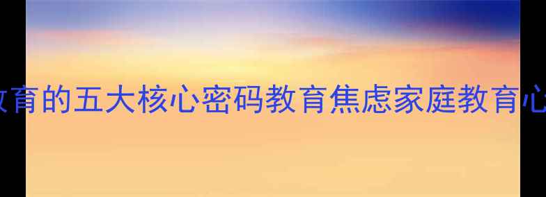 图片 五育并举如何落地？心理健康教育的五大核心密码教育焦虑家庭教育心理健康五育并举中小学生成长2