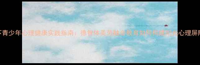 图片 五育并举视角下青少年心理健康实践指南：德智体美劳融合教育如何构建阳光心理屏障（最新解读）