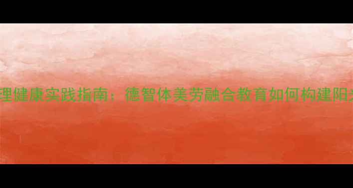 图片 五育并举视角下青少年心理健康实践指南：德智体美劳融合教育如何构建阳光心理屏障（最新解读）1