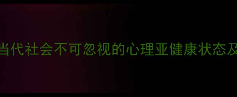 图片 亚心理健康：当代社会不可忽视的心理亚健康状态及科学应对指南