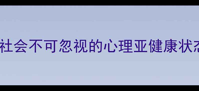 图片 亚心理健康：当代社会不可忽视的心理亚健康状态及科学应对指南2