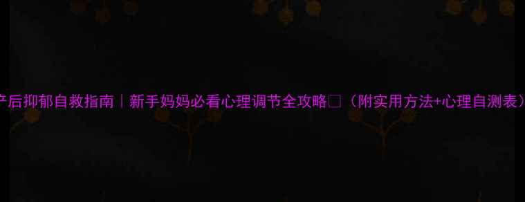 图片 产后抑郁自救指南｜新手妈妈必看心理调节全攻略💡（附实用方法+心理自测表）