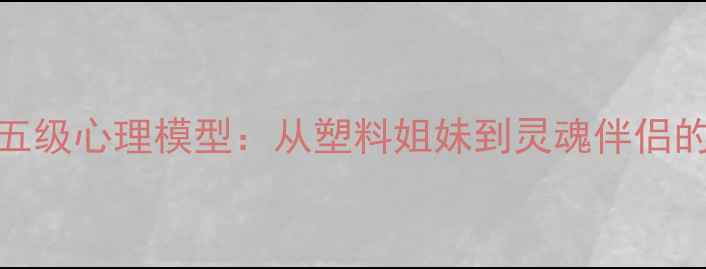 图片 亲密关系五级心理模型：从塑料姐妹到灵魂伴侣的进阶指南
