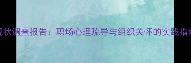 图片 人才心理健康现状调查报告：职场心理疏导与组织关怀的实践指南（最新数据）