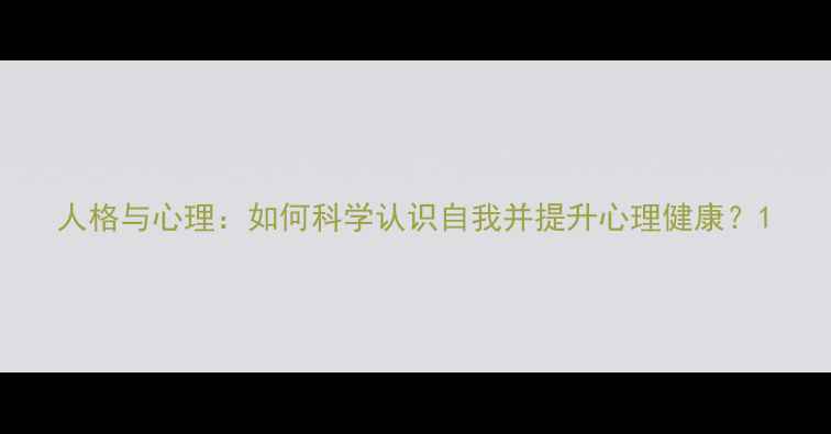 图片 人格与心理：如何科学认识自我并提升心理健康？1