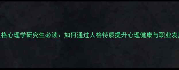 图片 人格心理学研究生必读：如何通过人格特质提升心理健康与职业发展