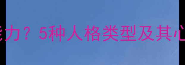 图片 人格类型决定社交能力？5种人格类型及其心理健康提升指南🌱1