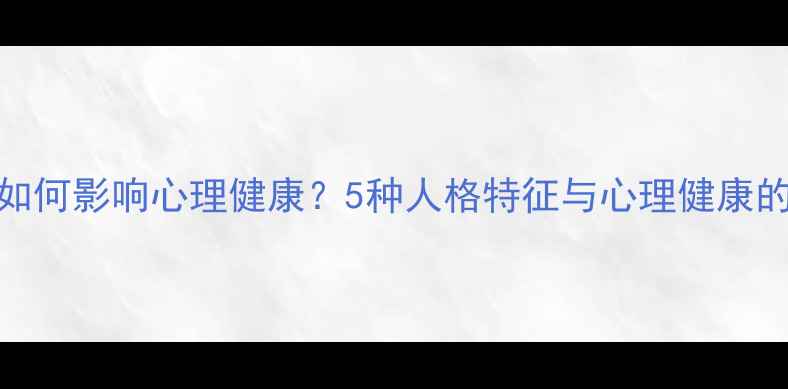 图片 人格类型如何影响心理健康？5种人格特征与心理健康的科学关联