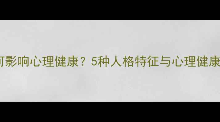 图片 人格类型如何影响心理健康？5种人格特征与心理健康的科学关联1