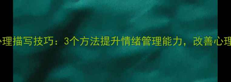 图片 人物心理描写技巧：3个方法提升情绪管理能力，改善心理健康1