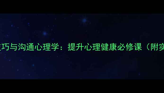 图片 人际交往技巧与沟通心理学：提升心理健康必修课（附实战案例）1