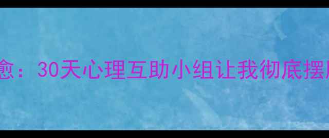 图片 从内耗到自愈：30天心理互助小组让我彻底摆脱焦虑抑郁1