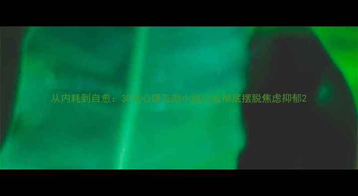 图片 从内耗到自愈：30天心理互助小组让我彻底摆脱焦虑抑郁2