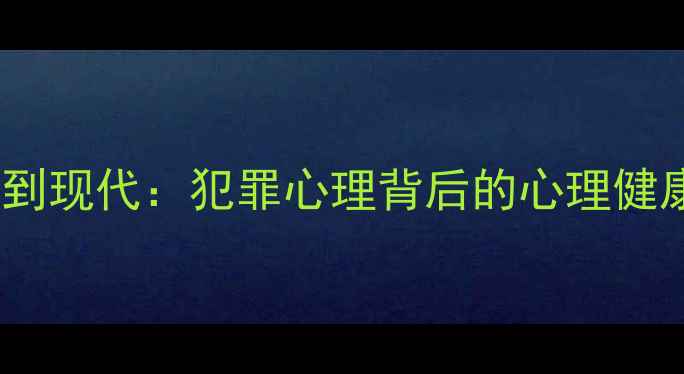 图片 从古代到现代：犯罪心理背后的心理健康警示1