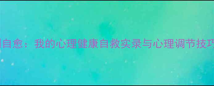图片 从崩溃到自愈：我的心理健康自救实录与心理调节技巧全公开1