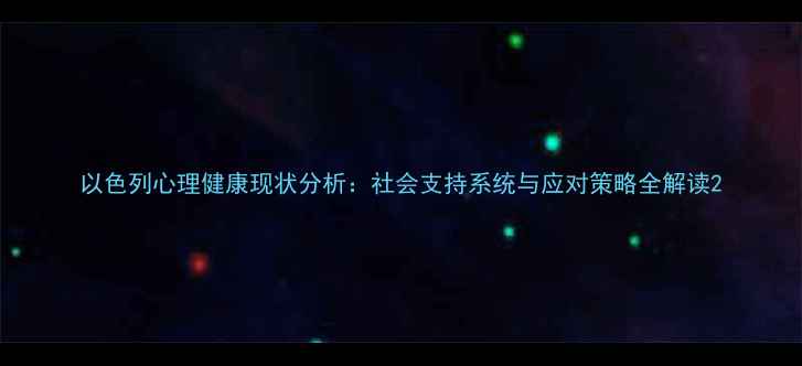 图片 以色列心理健康现状分析：社会支持系统与应对策略全解读2