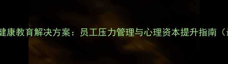 图片 企业心理健康教育解决方案：员工压力管理与心理资本提升指南（最新版）2