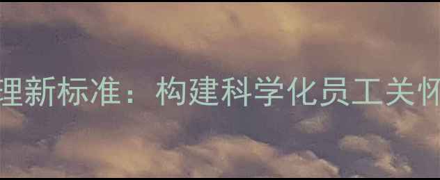 图片 企业心理健康管理新标准：构建科学化员工关怀体系的完整指南