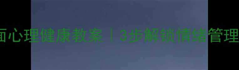 图片 会变的面心理健康教案｜3步解锁情绪管理秘籍🌱2